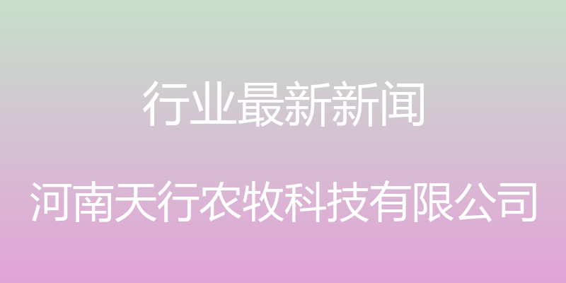 行业最新新闻 - 河南天行农牧科技有限公司